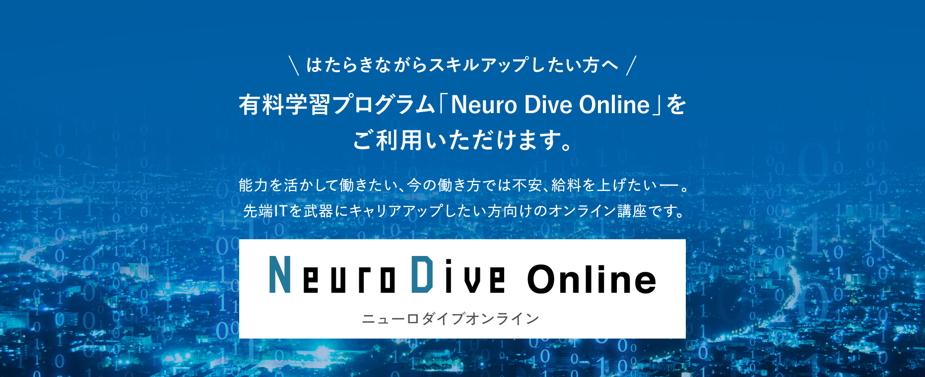 はたらきながらスキルアップしたい方へ 有料学習プログラム「Neuro Dive Online」をご利用いただけます。