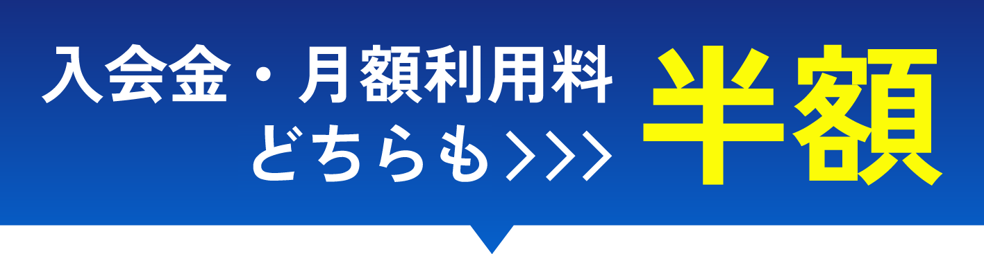 入会金と月額料金がどちらも今なら半額！