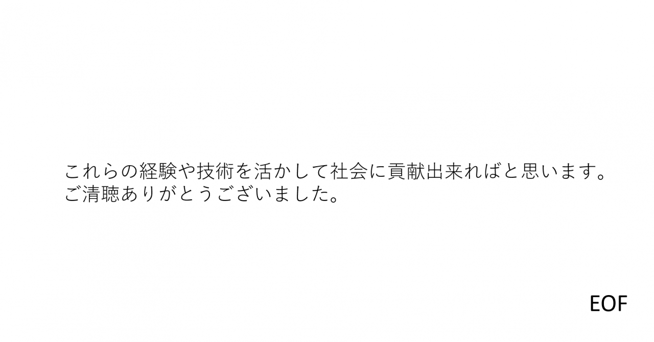 これらの経験や技術を活かして社会に貢献出来ればと思います。
ご清聴ありがとうございました。