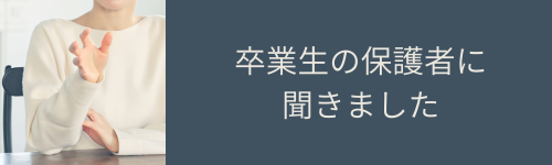 卒業生の保護者に聞きました